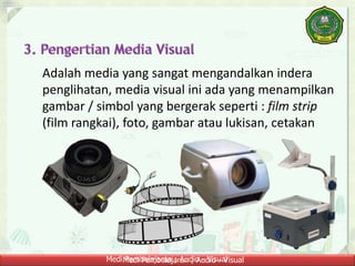 Medi Pembelajaran ; Audio - VisualMedi Pembelajaran ; Audio - Visual
Adalah media yang sangat mengandalkan indera
penglihatan, media visual ini ada yang menampilkan
gambar / simbol yang bergerak seperti : film strip
(film rangkai), foto, gambar atau lukisan, cetakan
 