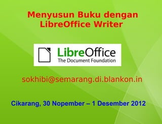 Menyusun Buku dengan
      LibreOffice Writer




   sokhibi@semarang.di.blankon.in


Cikarang, 30 Nopember – 1 Desember 2012
 
