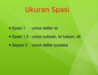 Ukuran Spasi

●   Spasi 1   : untuk daftar isi
●   Spasi 1,5 : untuk subbab, isi tulisan, dll
●   Sepasi 2 : untuk daftar pustaka
 