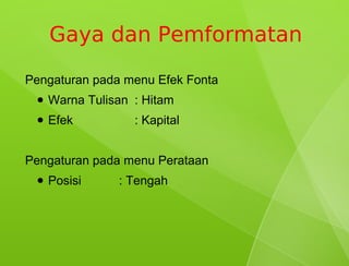 Gaya dan Pemformatan
Pengaturan pada menu Efek Fonta
 ●   Warna Tulisan : Hitam
 ●   Efek          : Kapital


Pengaturan pada menu Perataan
 ●   Posisi     : Tengah
 