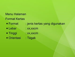 Menu Halaman
Format Kertas
●   Format      : jenis kertas yang digunakan
●   Lebar       : xx,xxcm
●   Tinggi      : xx,xxcm
●   Orientasi   : Tegak
 