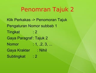 Penomran Tajuk 2
Klik Perkakas -> Penomoran Tajuk
Pengaturan Nomor subbab 1
Tingkat        :2
Gaya Paragraf : Tajuk 2
Nomor          : 1, ,2, 3, ...
Gaya Krakter      : Nihil
Subtingkat     :2
 