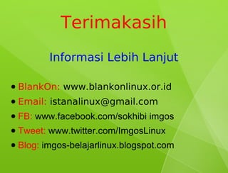 Terimakasih
           Informasi Lebih Lanjut

●   BlankOn: www.blankonlinux.or.id
●   Email: istanalinux@gmail.com
●   FB: www.facebook.com/sokhibi imgos
●   Tweet: www.twitter.com/ImgosLinux
●   Blog: imgos-belajarlinux.blogspot.com
 