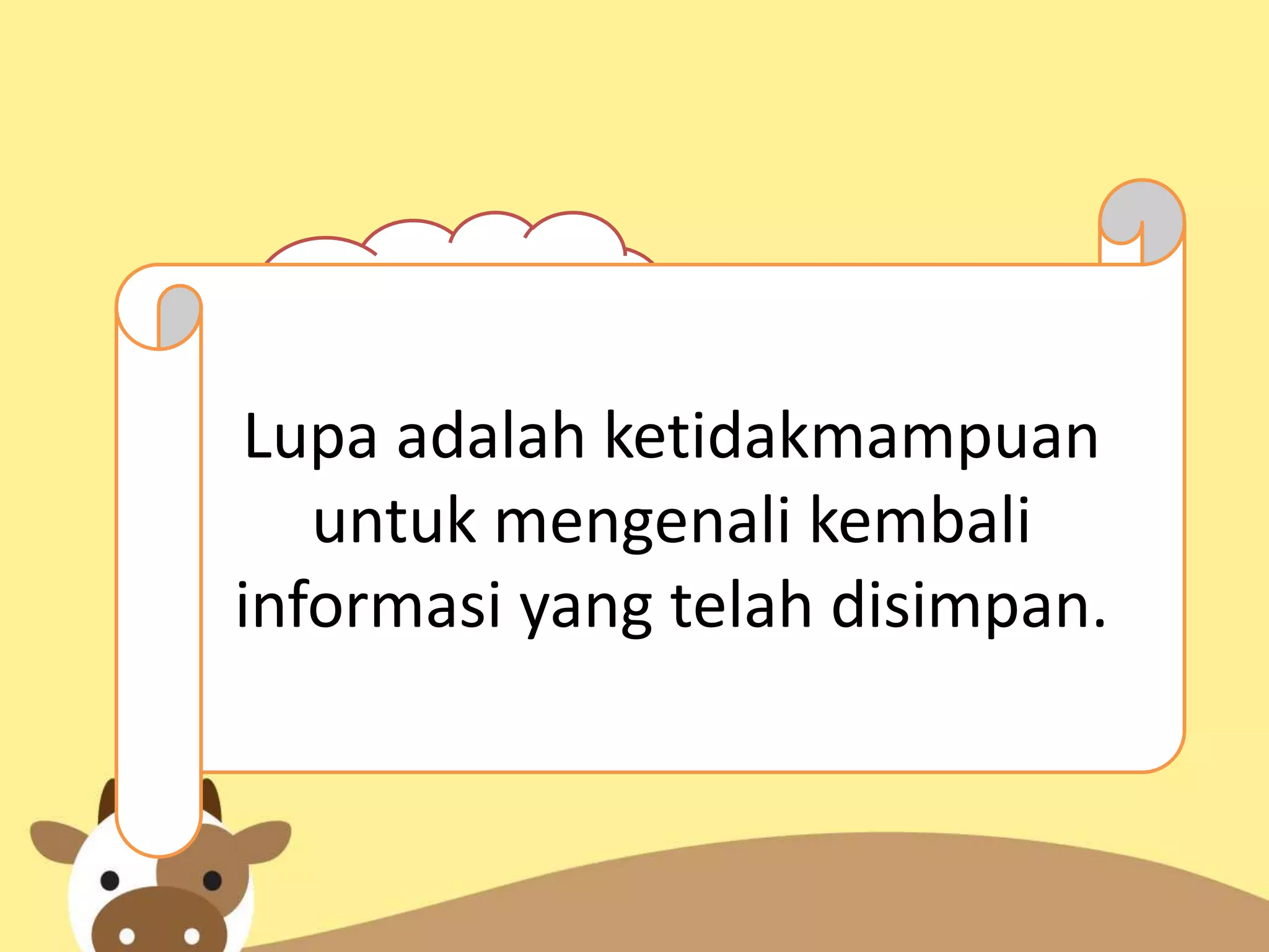 Lupa
Lupa adalah ketidakmampuan
untuk mengenali kembali
informasi yang telah disimpan.
 