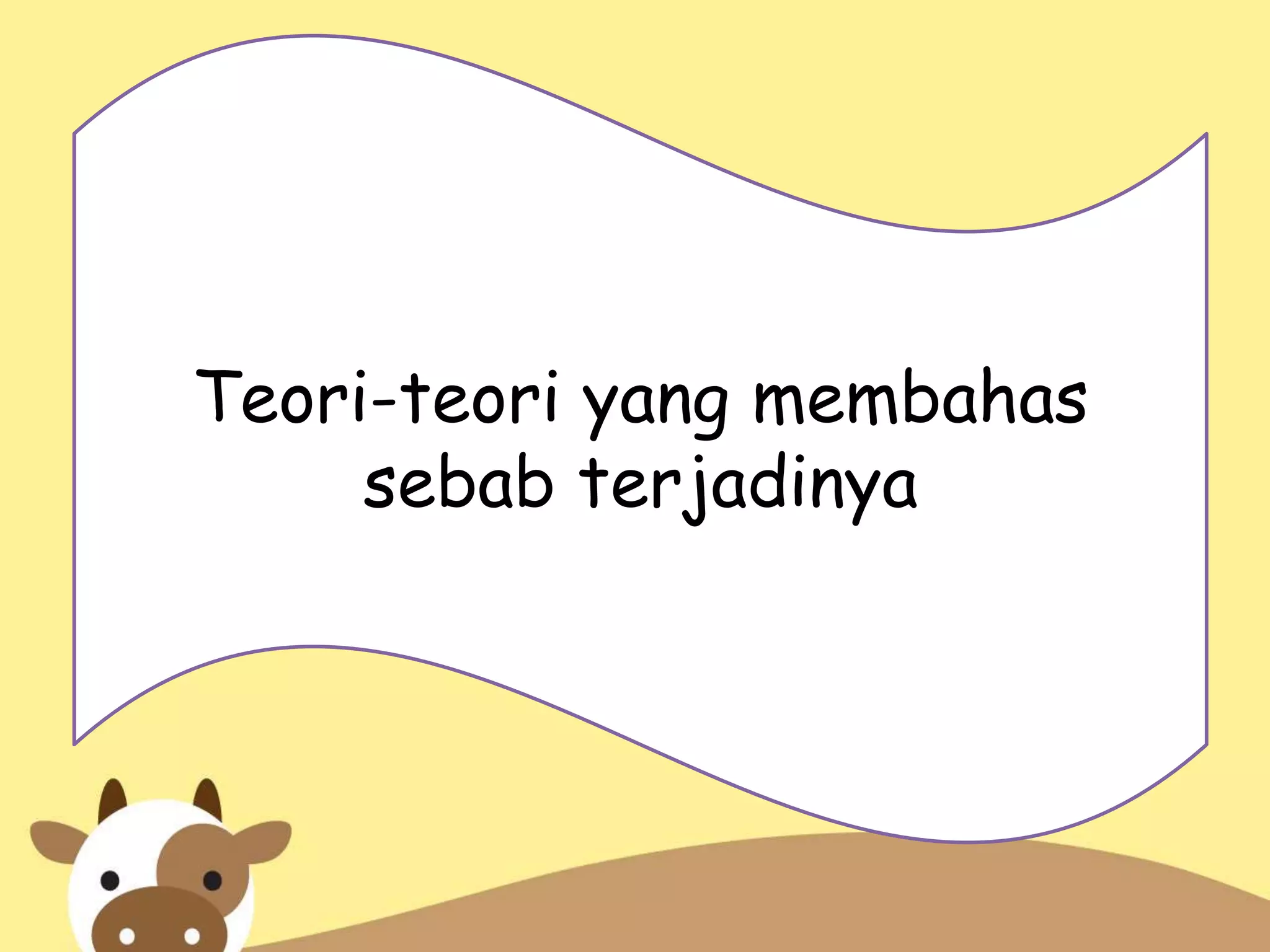 Teori-teori yang membahas
sebab terjadinya
 