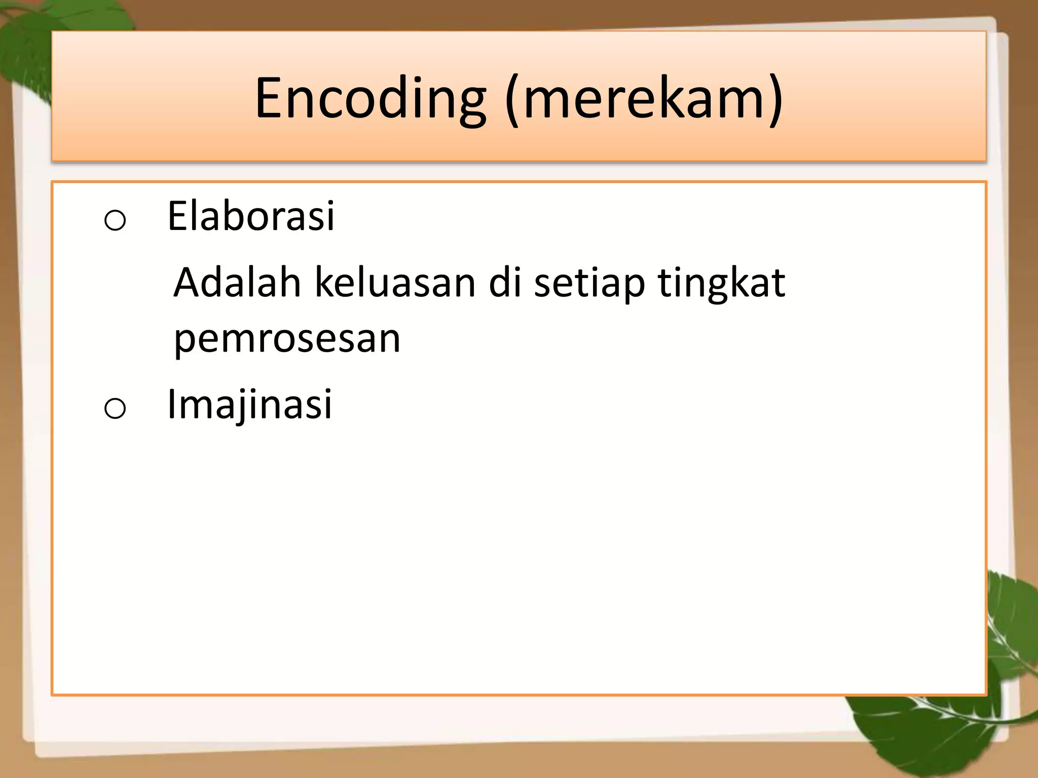 Encoding (merekam)
o Elaborasi
Adalah keluasan di setiap tingkat
pemrosesan
o Imajinasi
 
