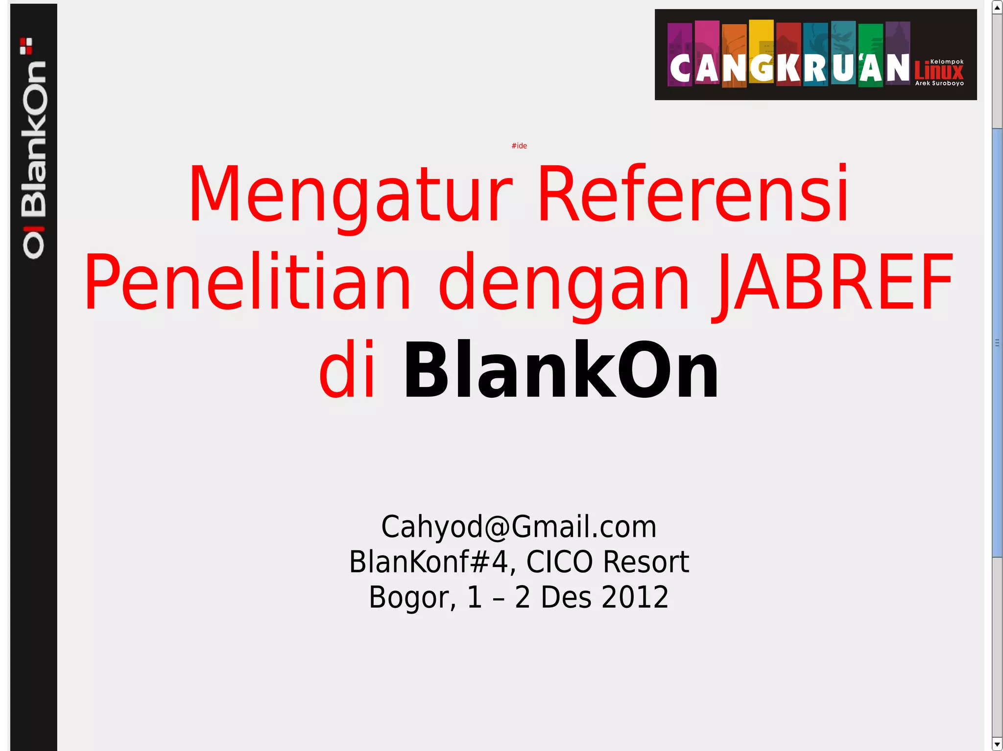 #ide
Mengatur Referensi
Penelitian dengan JABREF
di BlankOn
Cahyod@Gmail.com
BlanKonf#4, CICO Resort
Bogor, 1 – 2 Des 2012