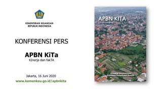 KONFERENSI PERS
APBN KiTa
KInerja dan fakTA
Jakarta, 16 Juni 2020
www.kemenkeu.go.id/apbnkita
KEMENTERIAN KEUANGAN
REPUBLIK INDONESIA
 