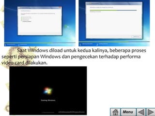 Saat Windows diload untuk kedua kalinya, beberapa proses
seperti persiapan Windows dan pengecekan terhadap performa
video card dilakukan.

Menu

 