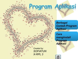 Berbagai
Contoh Program
Aplikasi
Cara
menginstall
Program
Aplikasi
Created by:

SOFIATUN
X-RPL 3

 
