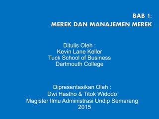 Ditulis Oleh :
Kevin Lane Keller
Tuck School of Business
Dartmouth College
Dipresentasikan Oleh :
Dwi Hastho & Titok Widodo
Magister Ilmu Administrasi Undip Semarang
2015
 