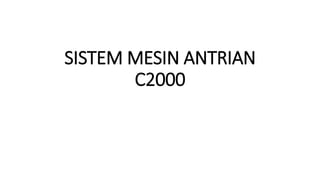 SISTEM MESIN ANTRIAN
C2000
 