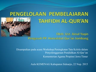 Disampaikan pada acara Workshop Peningkatan Tata Kelola dalam
Penyelenggaraan Pendidikan Al-Qur’an
Kementerian Agama Propinsi Jawa Timur
Aula KEMENAG Kabupaten Sidoarjo, 22 Nop. 2015
 