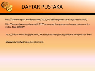 DAFTAR PUSTAKA

http://ratmotorsport.wordpress.com/2009/04/28/mengenali-cara-kerja-mesin-4-tak/
http://forum.djawir.com/otomodif-117/cara-menghitung-kompresi-compression-mesin-
motor-4tak-109087/


http://info-infounik.blogspot.com/2011/10/cara-menghitung-kompresicompression.html


WWW.howstuffworks.com/engine.htm.
 