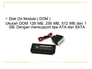 Disk On Module ( DOM )
Ukuran DOM 128 MB, 256 MB, 512 MB dan 1
GB. Dengan mensupport tipe ATA dan SATA
?

 