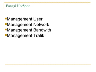 Fungsi HotSpot
?Management

User
?Management Network
?Management Bandwith
?Management Trafik

 