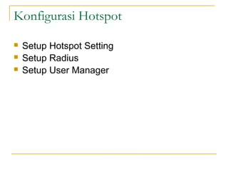 Konfigurasi Hotspot
?
?
?

Setup Hotspot Setting
Setup Radius
Setup User Manager

 