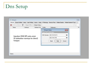 Dns Setup

Inputkan DNS ISP anda untuk
Di alokasikan nantinya ke client2
hotspot

 