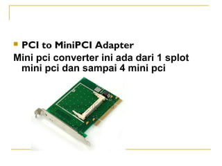 PCI to MiniPCI Adapter
Mini pci converter ini ada dari 1 splot
mini pci dan sampai 4 mini pci
?

 