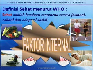 Definisi Sehat menurut WHO :
Sehat adalah keadaan sempurna secara jasmani,
rohani dan adaptasi sosial
SEHAT
GIZI
OLAH
RAGA
RESTEMOSI
 