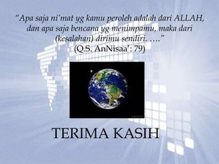 “Apa saja ni’mat yg kamu peroleh adalah dari ALLAH,
dan apa saja bencana yg menimpamu, maka dari
(kesalahan) dirimu sendiri. ….”
(Q.S. AnNisaa’: 79)
TERIMA KASIH
 