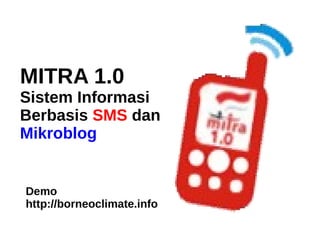 MITRA 1.0
Sistem Informasi
Berbasis SMS dan
Mikroblog


Demo
http://borneoclimate.info
 