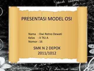 PRESENTASI MODEL OSI

  Nama : Dwi Retno Dewati
  Kelas : X TKJ A
  Nomor : 16

     SMK N 2 DEPOK
       2011/1012
 