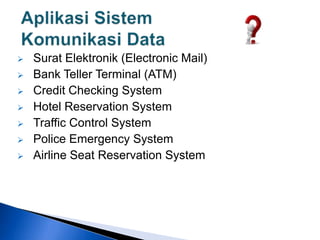  Surat Elektronik (Electronic Mail)
 Bank Teller Terminal (ATM)
 Credit Checking System
 Hotel Reservation System
 Traffic Control System
 Police Emergency System
 Airline Seat Reservation System
 