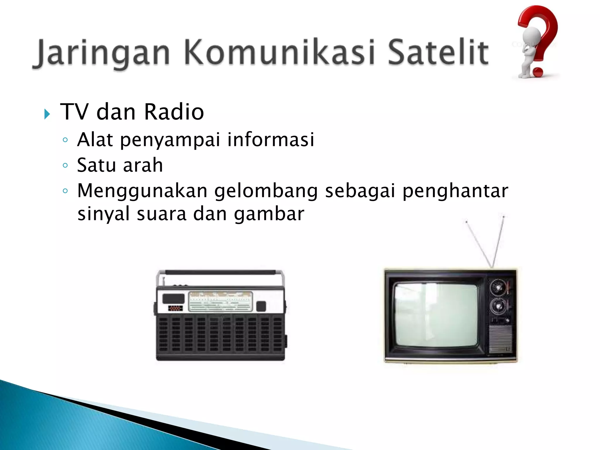    TV dan Radio
    ◦ Alat penyampai informasi
    ◦ Satu arah
    ◦ Menggunakan gelombang sebagai penghantar
      sinyal suara dan gambar
 