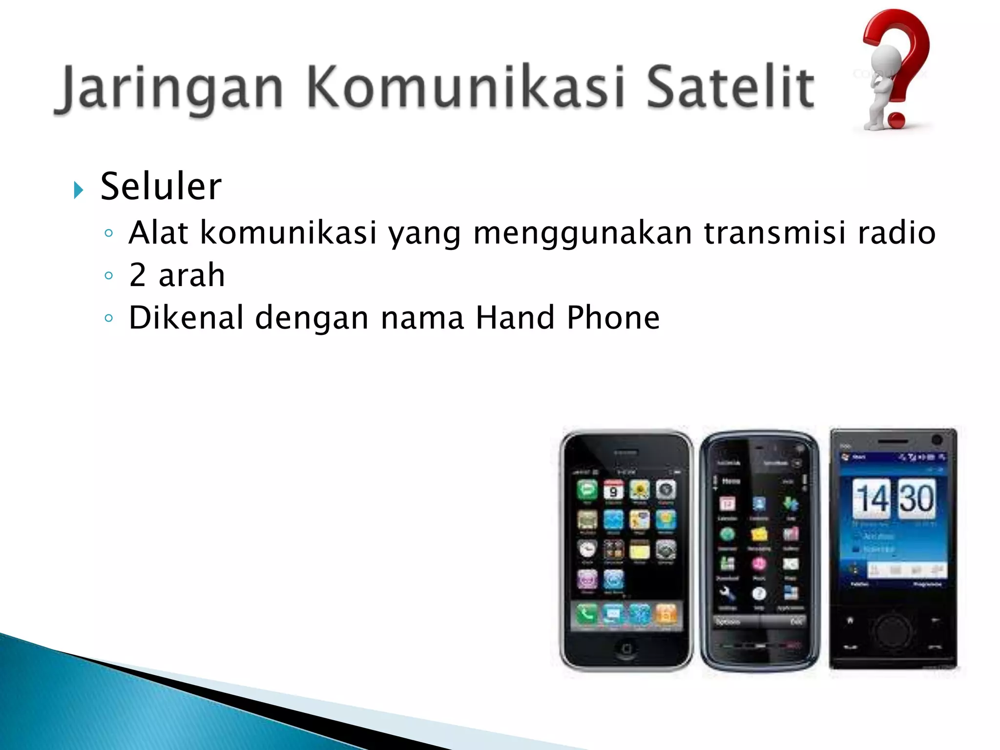    Seluler
    ◦ Alat komunikasi yang menggunakan transmisi radio
    ◦ 2 arah
    ◦ Dikenal dengan nama Hand Phone
 