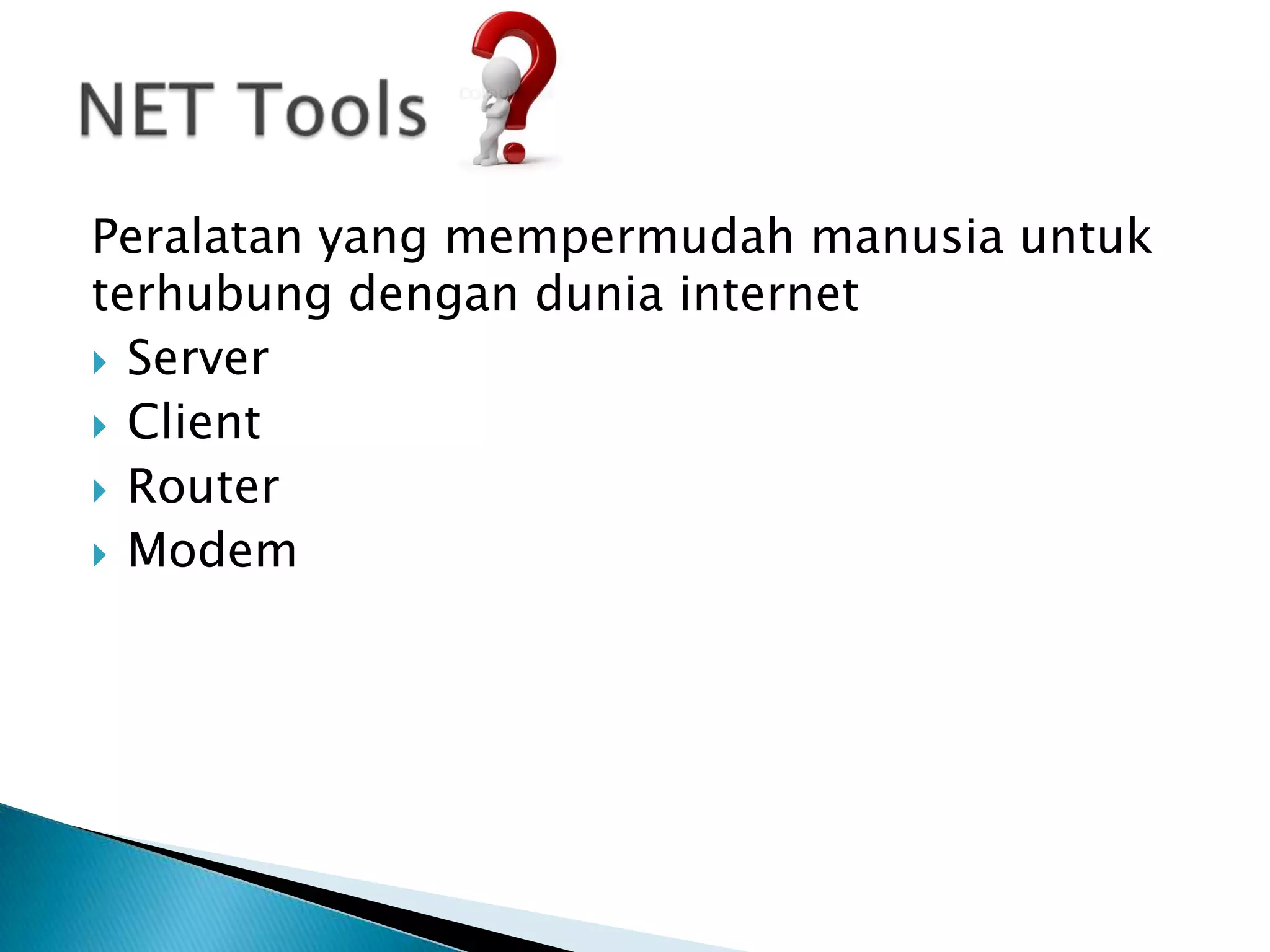 Peralatan yang mempermudah manusia untuk
terhubung dengan dunia internet
 Server
 Client
 Router
 Modem
 