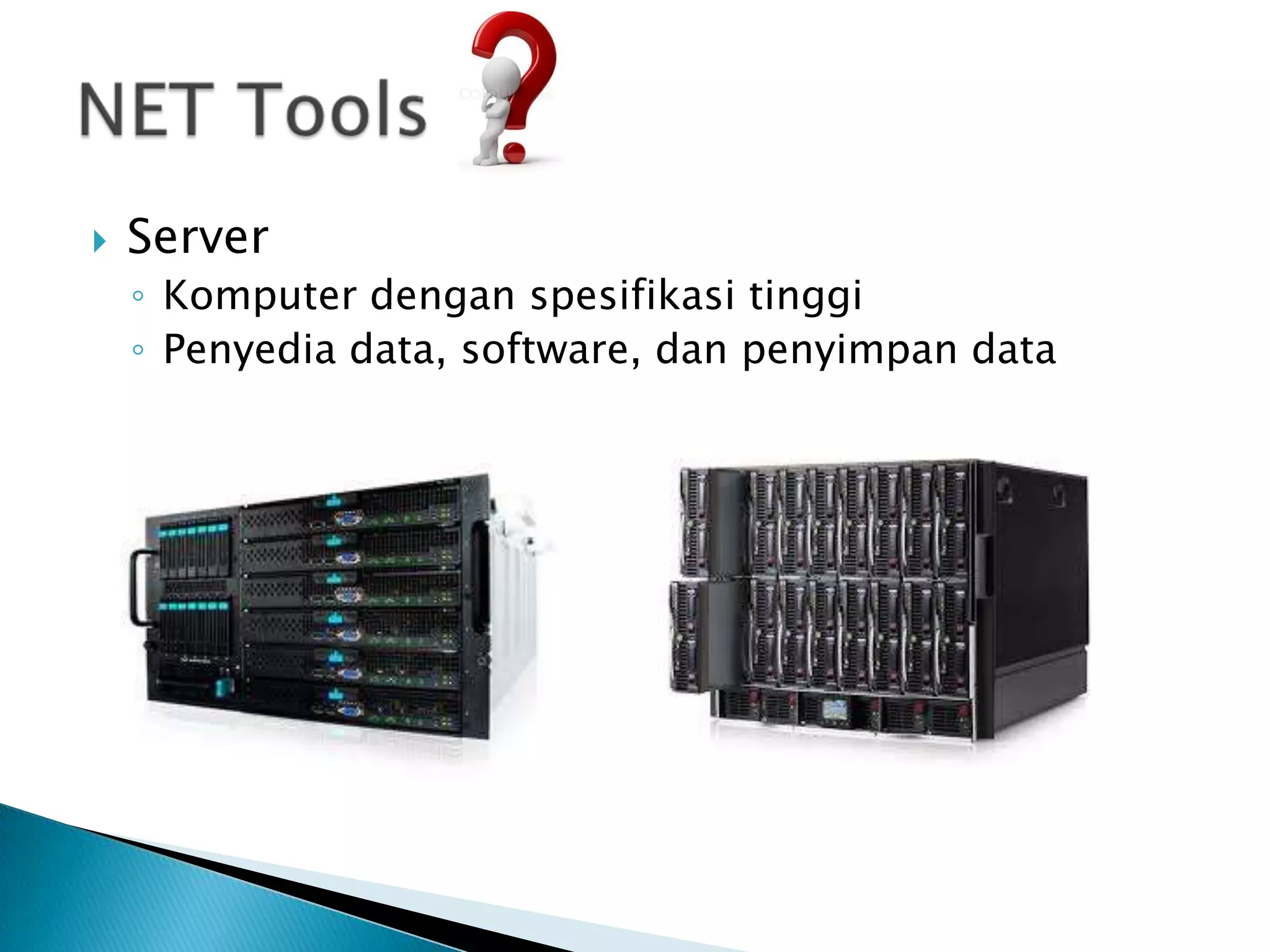    Server
    ◦ Komputer dengan spesifikasi tinggi
    ◦ Penyedia data, software, dan penyimpan data
 
