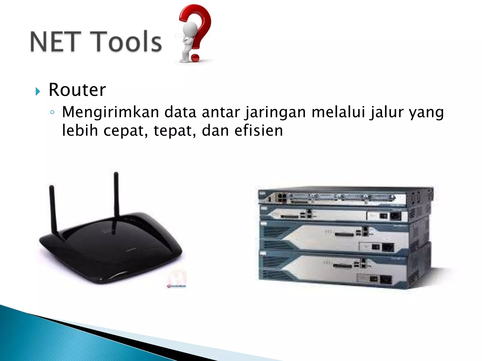    Router
    ◦ Mengirimkan data antar jaringan melalui jalur yang
      lebih cepat, tepat, dan efisien
 