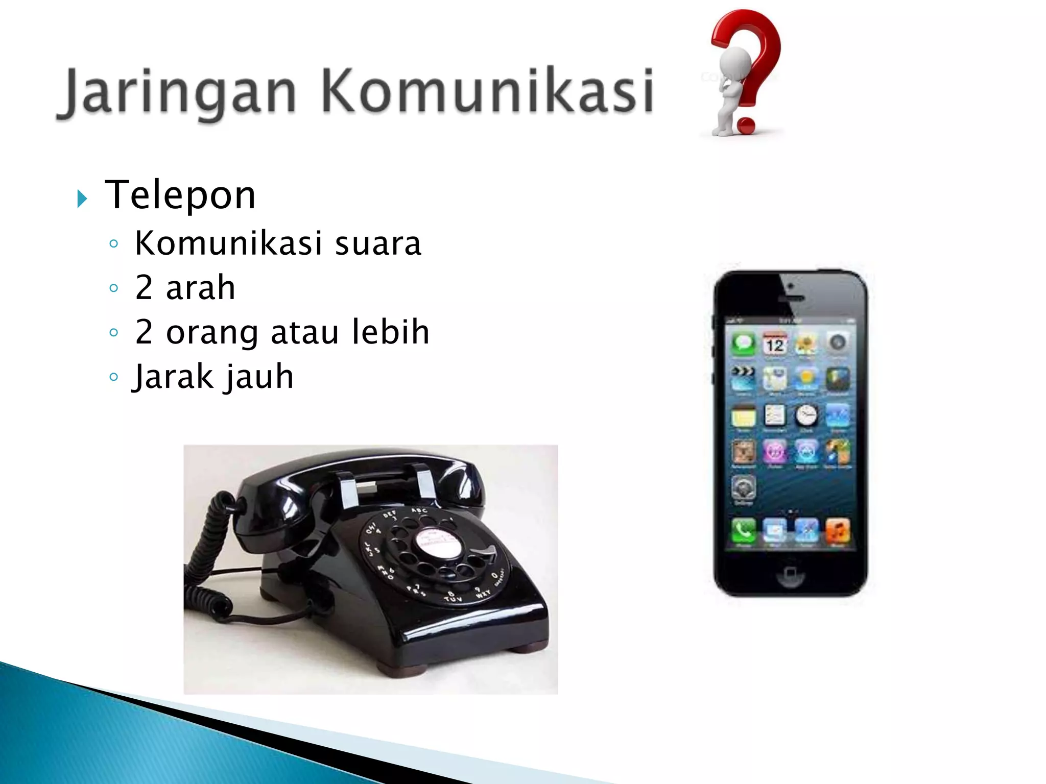    Telepon
    ◦   Komunikasi suara
    ◦   2 arah
    ◦   2 orang atau lebih
    ◦   Jarak jauh
 
