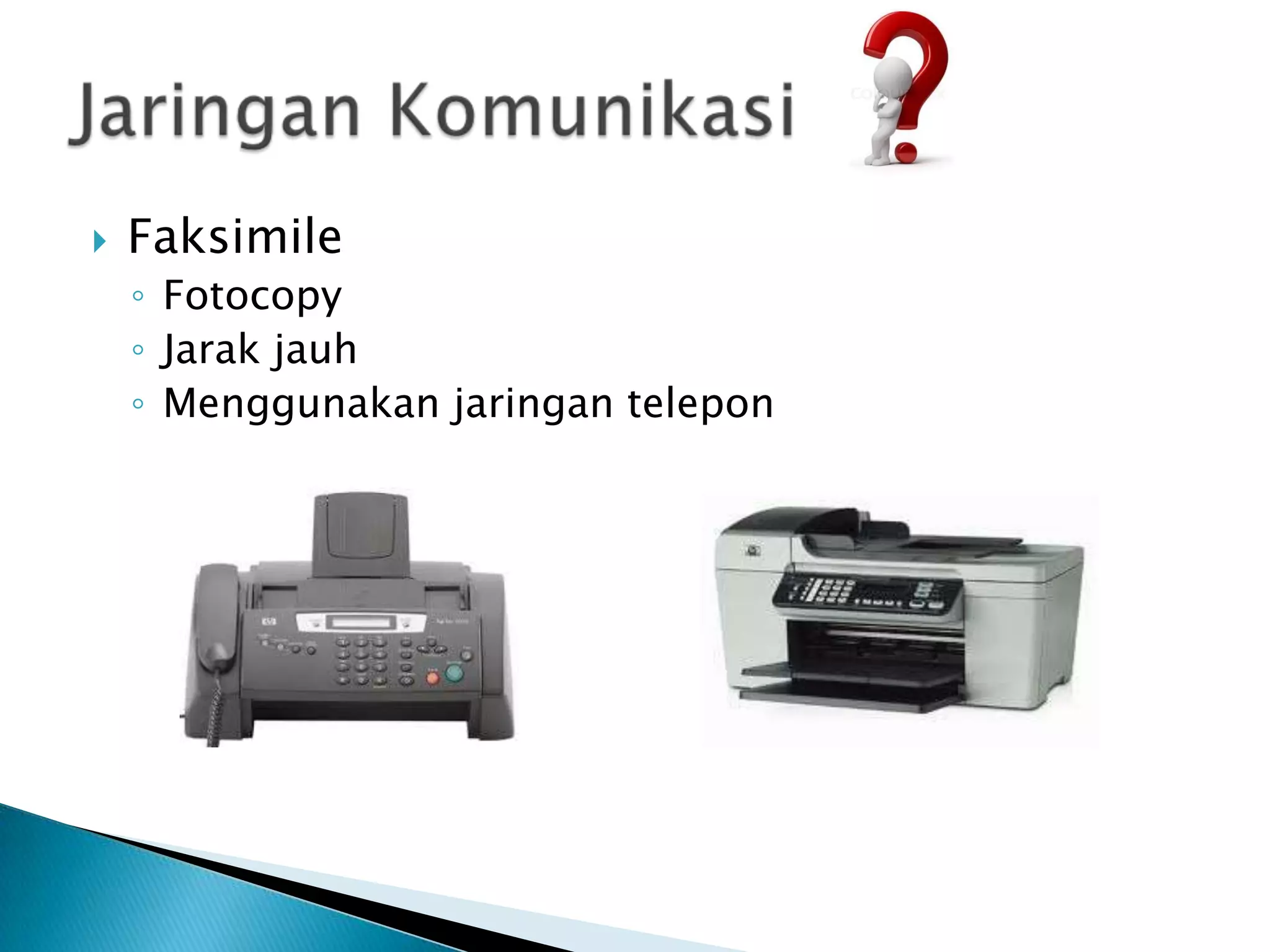    Faksimile
    ◦ Fotocopy
    ◦ Jarak jauh
    ◦ Menggunakan jaringan telepon
 