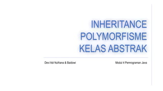 INHERITANCE
POLYMORFISME
KELAS ABSTRAK
Modul 4 Pemrograman JavaDevi Adi Nufriana & Baidowi
 