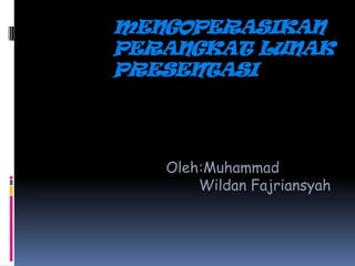 MENGOPERASIKAN
PERANGKAT LUNAK
PRESENTASI
Oleh:Muhammad
Wildan Fajriansyah
 