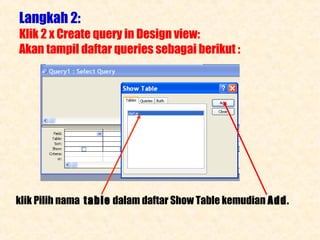 Langkah 2:

Klik 2 x Create query in Design view:
Akan tampil daftar queries sebagai berikut :

klik Pilih nama table dalam daftar Show Table kemudian Add.

 