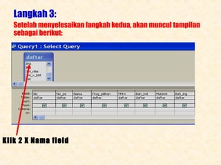 Langkah 3:
Setelah menyelesaikan langkah kedua, akan muncul tampilan
sebagai berikut:

Klik 2 X Nama field

 