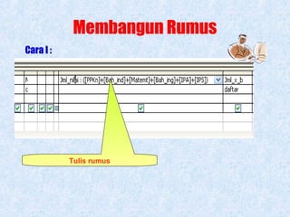 Membangun Rumus
Cara I :

Tulis rumus

 