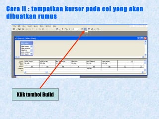 Cara II : tempatkan kursor pada cel yang akan
dibuatkan rumus

Klik tombol Build

 
