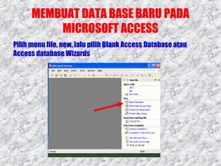 MEMBUAT DATA BASE BARU PADA
MICROSOFT ACCESS
Pilih menu file, new, lalu pilih Blank Access Database atau
Access database Wizards

 