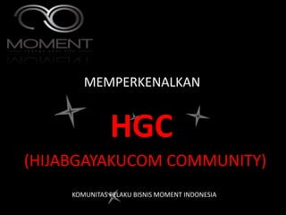 MEMPERKENALKAN
(HIJABGAYAKUCOM COMMUNITY)
HGC
KOMUNITAS PELAKU BISNIS MOMENT INDONESIA
 