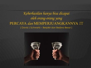 Keberhasilan hanya bisa dicapai
oleh orang-orang yang
PERCAYA dan MEMPERJUANGKANNYA !!!
( David J Schwartz – Berpikir dan Berjiwa Besar )
 