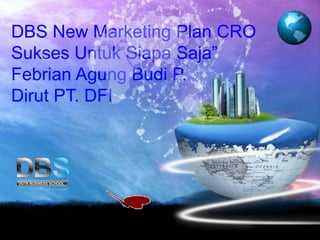 DBS New Marketing Plan CRO
Sukses Untuk Siapa Saja”
Febrian Agung Budi P.
Dirut PT. DFI
 