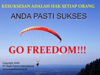 KESUKSESAN ADALAH HAK SETIAP ORANG
GO FREEDOM!!!
ANDA PASTI SUKSES
Copyright 2009
PT Duta Future International
www.duta4future.co.id
 