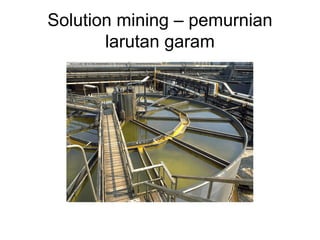 Solution mining – pemurnian
larutan garam
 