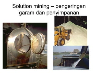 Solution mining – pengeringan
garam dan penyimpanan
 