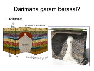 Darimana garam berasal?
• Salt domes
 