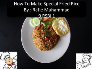 How To Make Special Fried Rice
   By : Rafie Muhammad
          9 RSBI 1
 